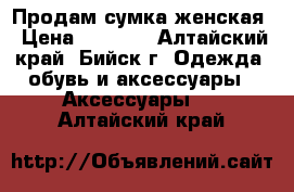 Продам сумка женская › Цена ­ 1 200 - Алтайский край, Бийск г. Одежда, обувь и аксессуары » Аксессуары   . Алтайский край